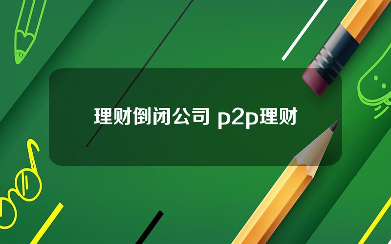 理财倒闭公司 p2p理财